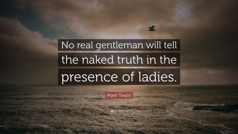 Mark Twain Quote: “No real gentleman will tell the naked truth in the presence of ladies.”