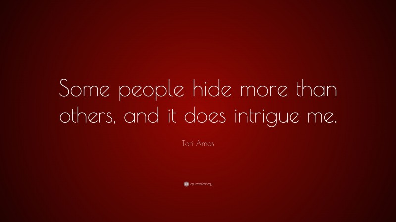 Tori Amos Quote: “Some people hide more than others, and it does intrigue me.”