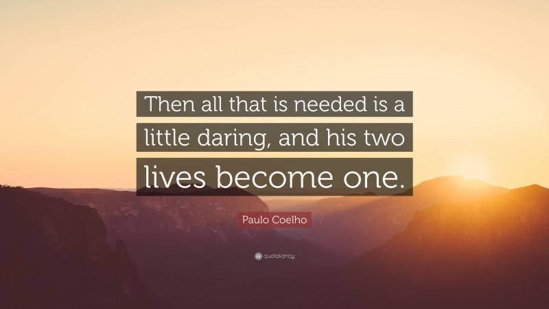 Paulo Coelho Quote: “Then all that is needed is a little daring, and his two lives become one.”