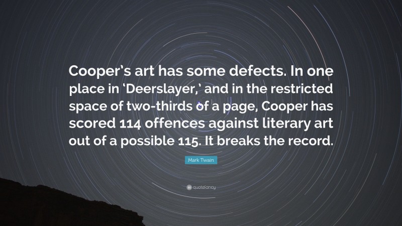 Mark Twain Quote: “Cooper’s art has some defects. In one place in ‘Deerslayer,’ and in the restricted space of two-thirds of a page, Cooper has scored 114 offences against literary art out of a possible 115. It breaks the record.”