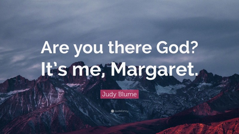 Judy Blume Quote: “Are you there God? It’s me, Margaret.”