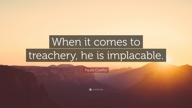 Paulo Coelho Quote: “When it comes to treachery, he is implacable.”