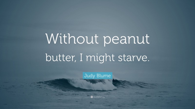 Judy Blume Quote: “Without peanut butter, I might starve.”