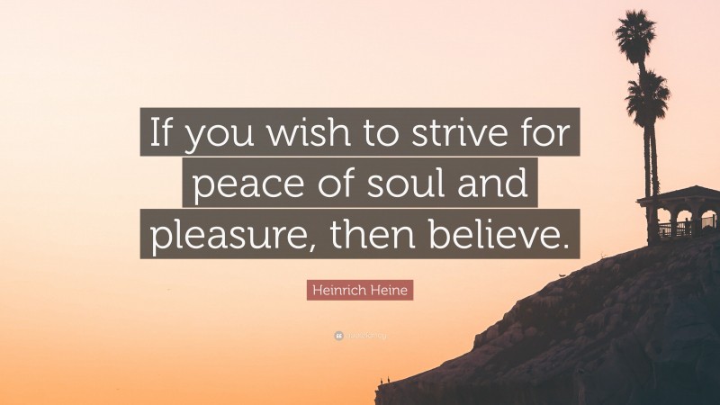 Heinrich Heine Quote: “If you wish to strive for peace of soul and pleasure, then believe.”