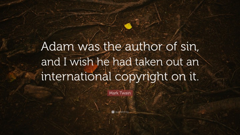 Mark Twain Quote: “Adam was the author of sin, and I wish he had taken out an international copyright on it.”