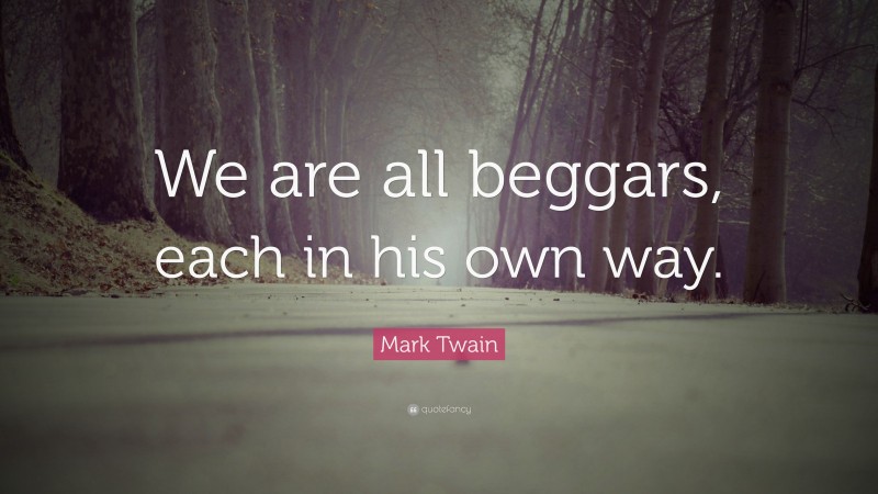 Mark Twain Quote: “We are all beggars, each in his own way.”