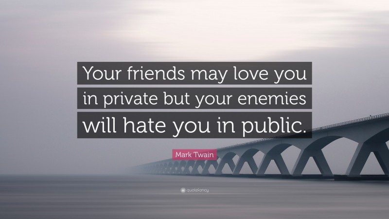 Mark Twain Quote: “Your friends may love you in private but your enemies will hate you in public.”