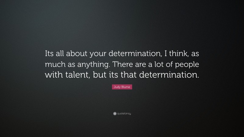 Judy Blume Quote: “Its all about your determination, I think, as much as anything. There are a lot of people with talent, but its that determination.”