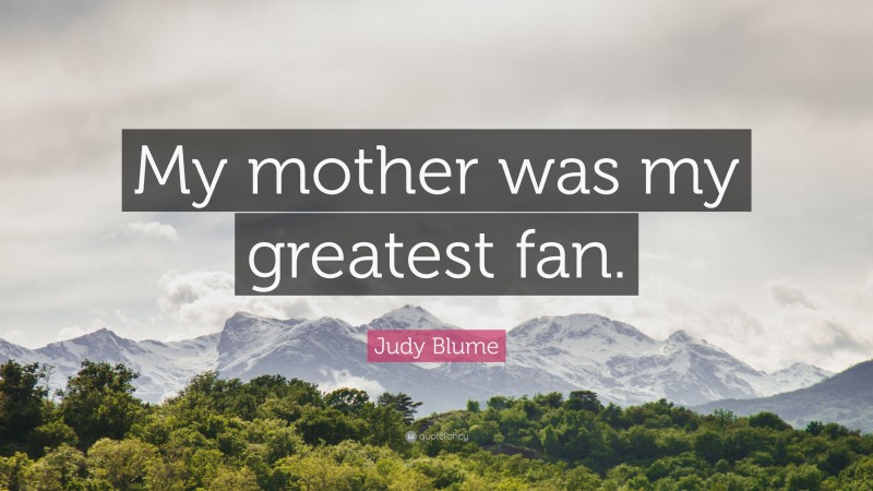 Judy Blume Quote: “My mother was my greatest fan.”