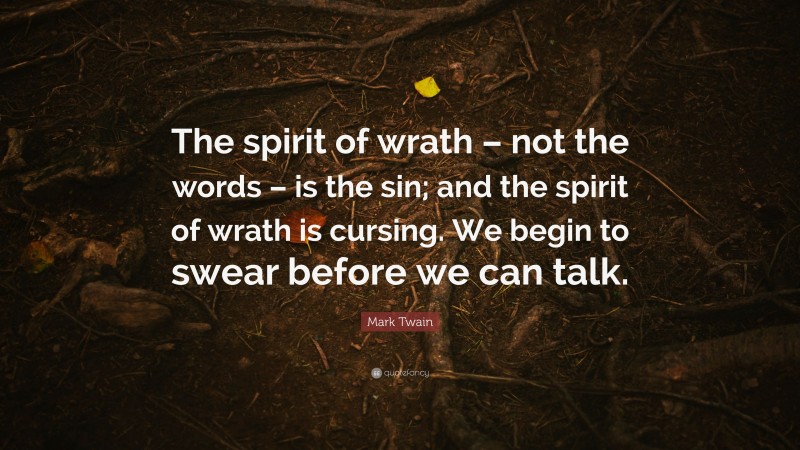 Mark Twain Quote: “The spirit of wrath – not the words – is the sin; and the spirit of wrath is cursing. We begin to swear before we can talk.”