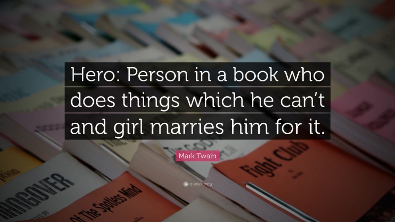 Mark Twain Quote: “Hero: Person in a book who does things which he can’t and girl marries him for it.”