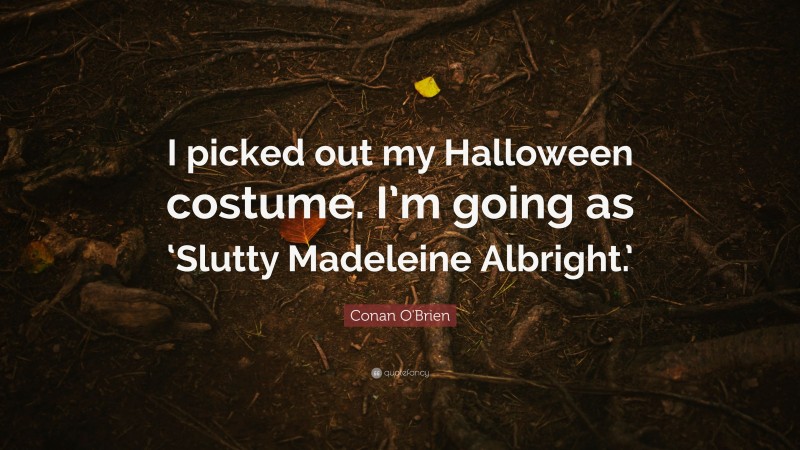 Conan O'Brien Quote: “I picked out my Halloween costume. I’m going as ‘Slutty Madeleine Albright.’”