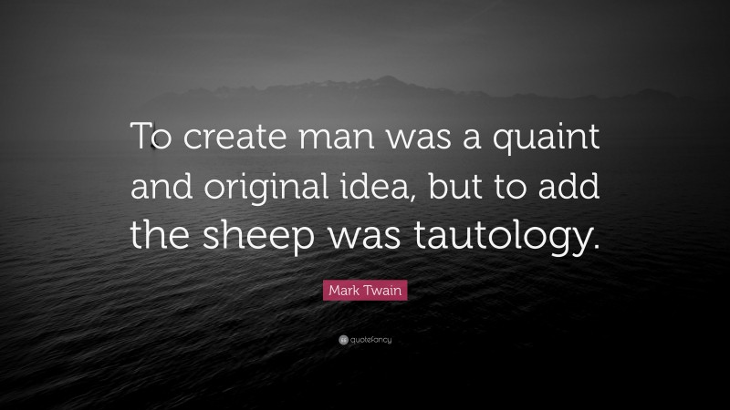 Mark Twain Quote: “To create man was a quaint and original idea, but to add the sheep was tautology.”
