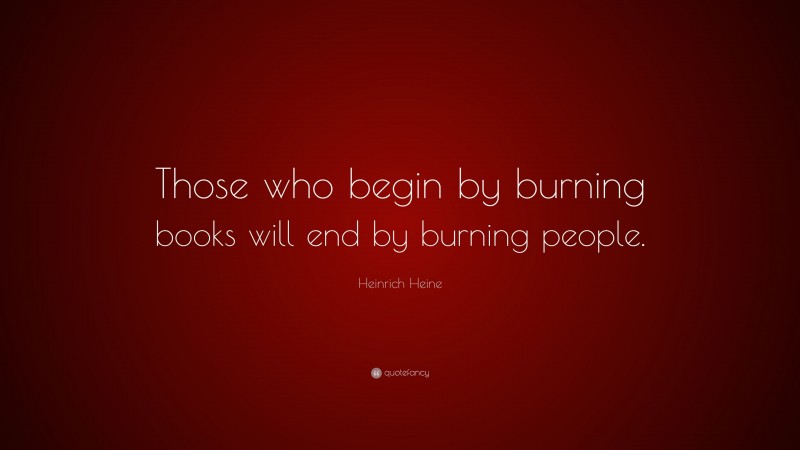 Heinrich Heine Quote: “Those who begin by burning books will end by burning people.”