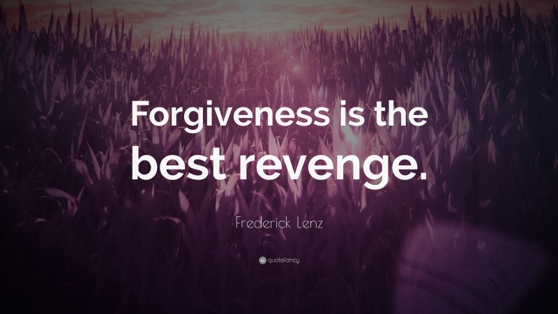 Frederick Lenz Quote: “Forgiveness is the best revenge.”