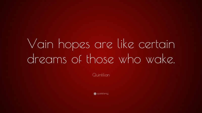 Quintilian Quote: “Vain hopes are like certain dreams of those who wake.”