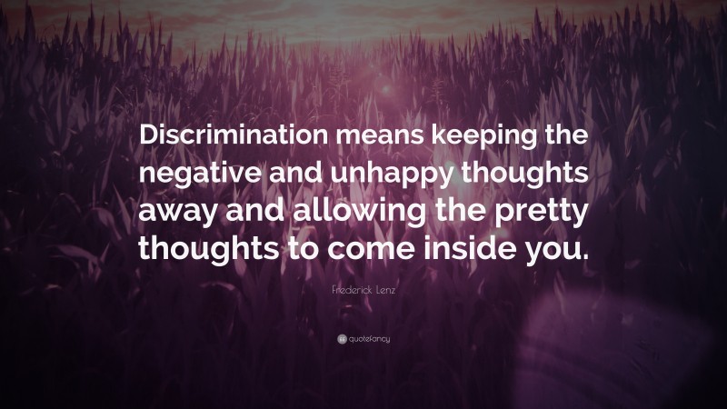 Frederick Lenz Quote: “Discrimination means keeping the negative and unhappy thoughts away and allowing the pretty thoughts to come inside you.”