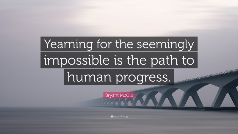 Bryant McGill Quote: “Yearning for the seemingly impossible is the path to human progress.”