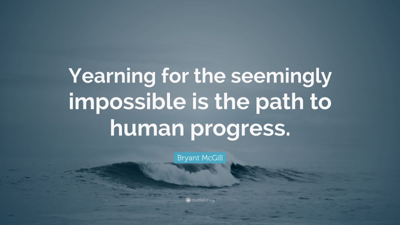 Bryant McGill Quote: “Yearning for the seemingly impossible is the path to human progress.”