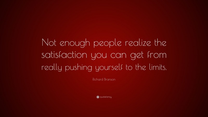 Richard Branson Quote: “Not enough people realize the satisfaction you can get from really pushing yourself to the limits.”