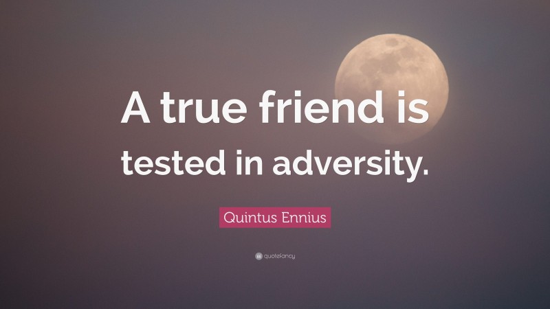 Quintus Ennius Quote: “A true friend is tested in adversity.”