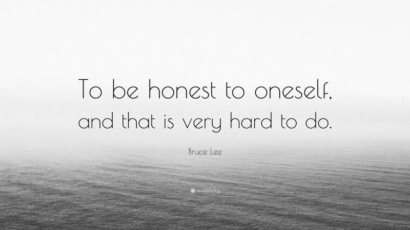 Bruce Lee Quote: “To be honest to oneself, and that is very hard to do.”