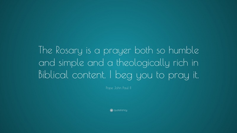 Pope John Paul II Quote: “The Rosary is a prayer both so humble and simple and a theologically rich in Biblical content. I beg you to pray it.”