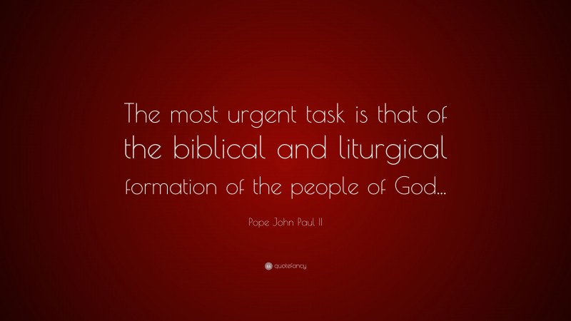 Pope John Paul II Quote: “The most urgent task is that of the biblical and liturgical formation of the people of God...”