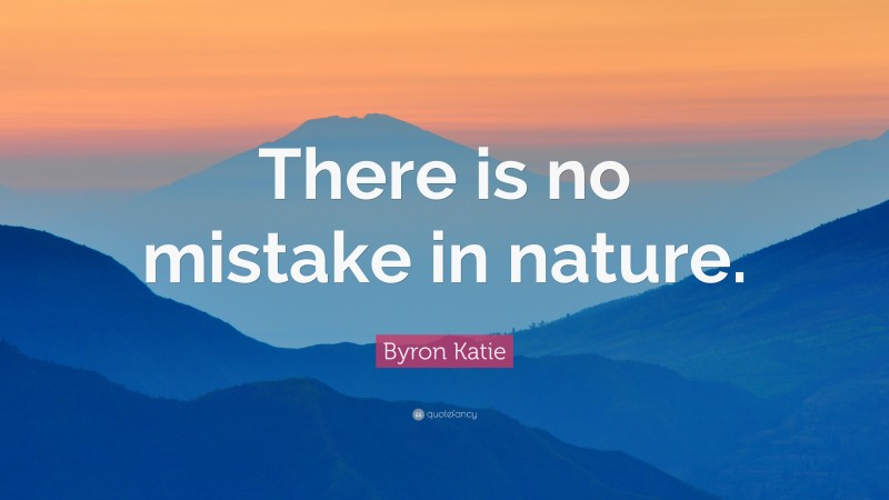 Byron Katie Quote: “There is no mistake in nature.”