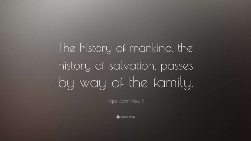 Pope John Paul II Quote: “The history of mankind, the history of salvation, passes by way of the family.”