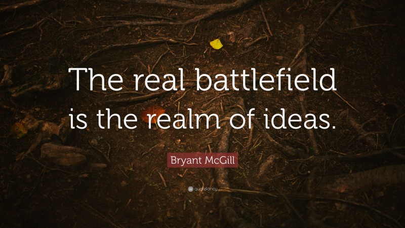 Bryant McGill Quote: “The real battlefield is the realm of ideas.”