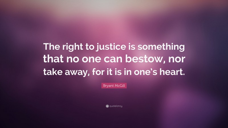 Bryant McGill Quote: “The right to justice is something that no one can bestow, nor take away, for it is in one’s heart.”