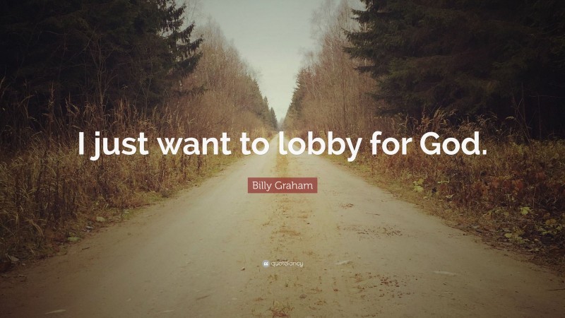 Billy Graham Quote: “I just want to lobby for God.”