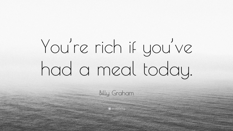 Billy Graham Quote: “You’re rich if you’ve had a meal today.”