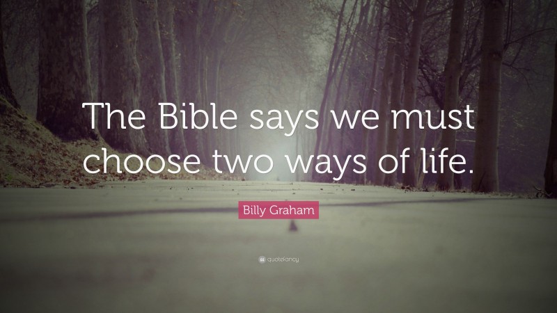 Billy Graham Quote: “The Bible says we must choose two ways of life.”