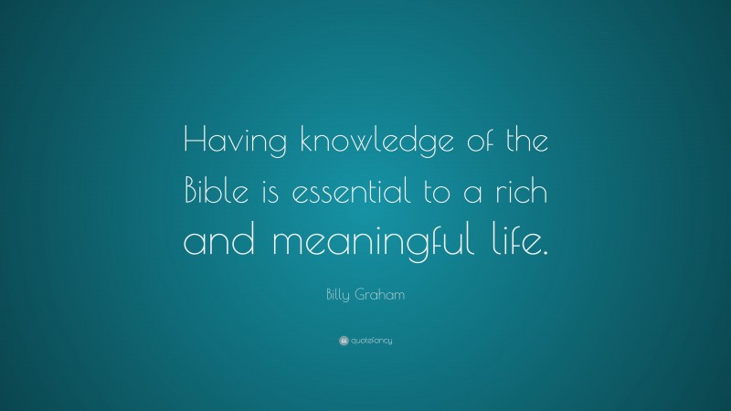 Billy Graham Quote: “Having knowledge of the Bible is essential to a rich and meaningful life.”