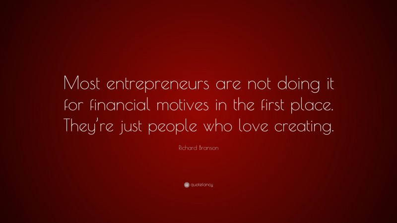 Richard Branson Quote: “Most entrepreneurs are not doing it for financial motives in the first place. They’re just people who love creating.”