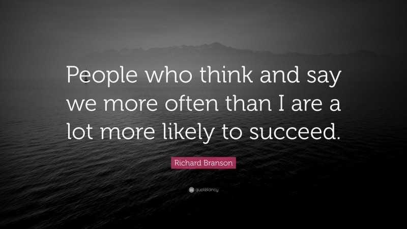 Richard Branson Quote: “People who think and say we more often than I are a lot more likely to succeed.”
