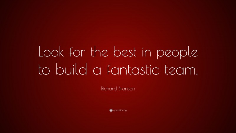 Richard Branson Quote: “Look for the best in people to build a fantastic team.”