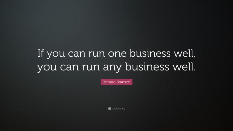 Richard Branson Quote: “If you can run one business well, you can run any business well.”