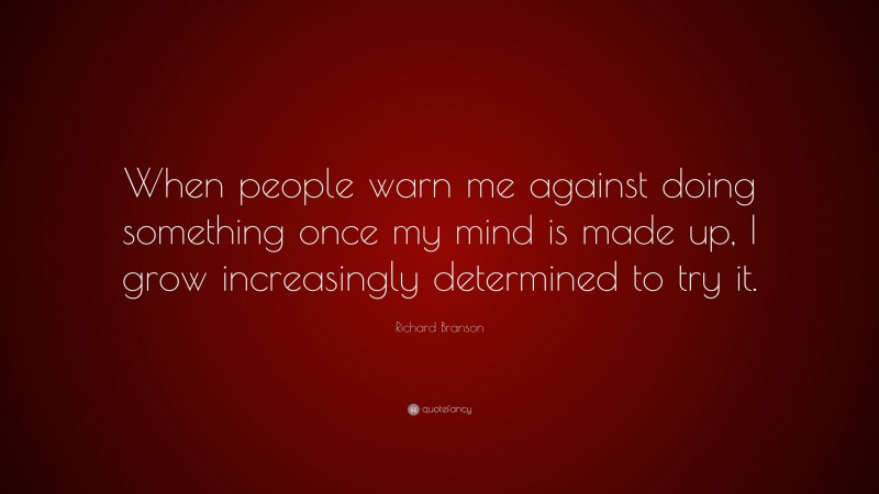 Richard Branson Quote: “When people warn me against doing something once my mind is made up, I grow increasingly determined to try it.”