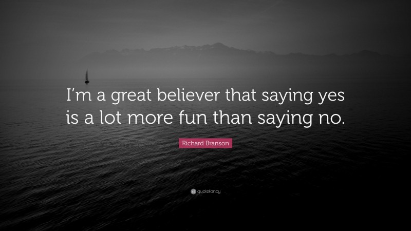 Richard Branson Quote: “I’m a great believer that saying yes is a lot more fun than saying no.”