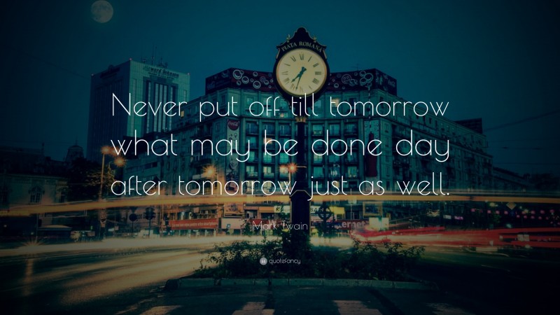 Mark Twain Quote: “Never put off till tomorrow what may be done day after tomorrow just as well.”