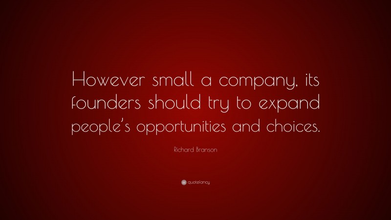 Richard Branson Quote: “However small a company, its founders should try to expand people’s opportunities and choices.”