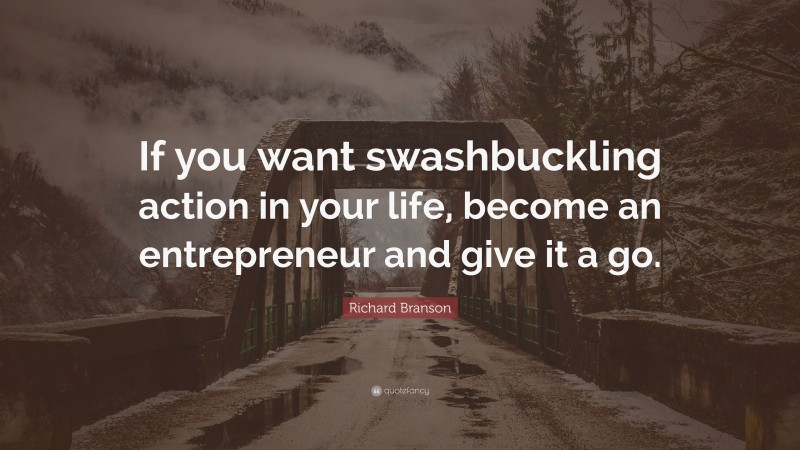 Richard Branson Quote: “If you want swashbuckling action in your life, become an entrepreneur and give it a go.”