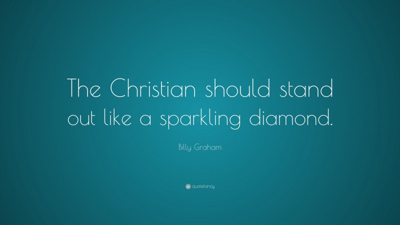 Billy Graham Quote: “The Christian should stand out like a sparkling diamond.”
