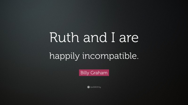 Billy Graham Quote: “Ruth and I are happily incompatible.”