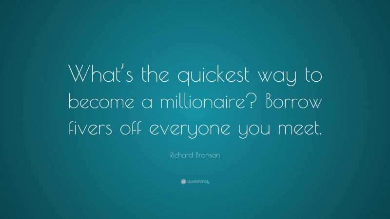 Richard Branson Quote: “What’s the quickest way to become a millionaire? Borrow fivers off everyone you meet.”