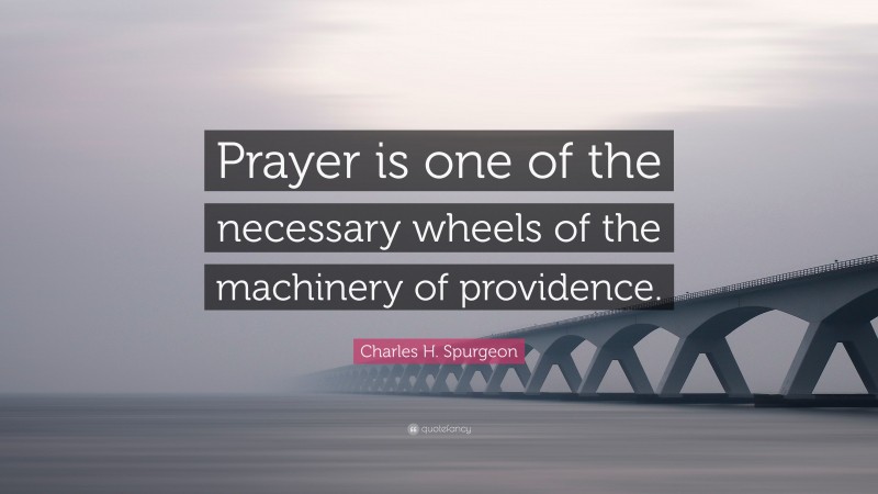 Charles H. Spurgeon Quote: “Prayer is one of the necessary wheels of the machinery of providence.”