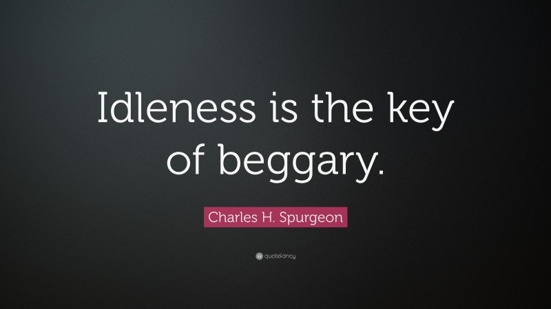 Charles H. Spurgeon Quote: “Idleness is the key of beggary.”